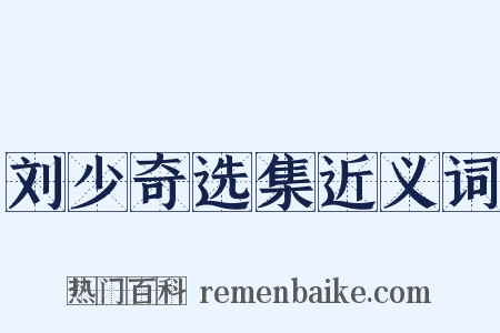 刘少奇选集近义词是什么意思的图片